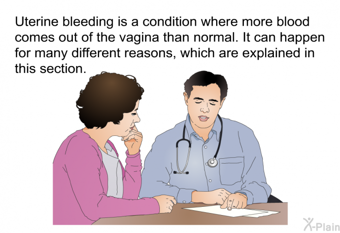 Uterine bleeding is a condition where more blood comes out of the vagina than normal. It can happen for many different reasons, which are explained in this section.