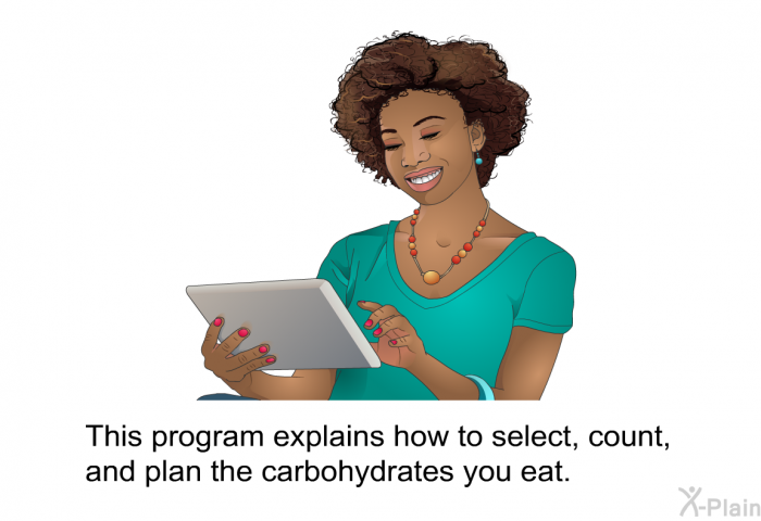 This health information explains how to select, count, and plan the carbohydrates you eat.