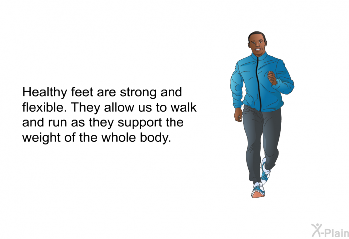 Healthy feet are strong and flexible. They allow us to walk and run as they support the weight of the whole body.