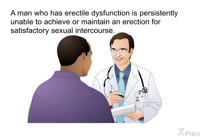 A man who has erectile dysfunction is persistently unable to achieve or maintain an erection for satisfactory sexual intercourse.