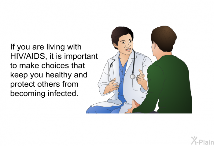 If you are living with HIV/AIDS, it is important to make choices that keep you healthy and protect others from becoming infected.