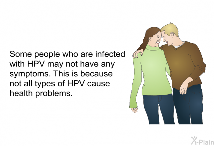 Some people who are infected with HPV may not have any symptoms. This is because not all types of HPV cause health problems.