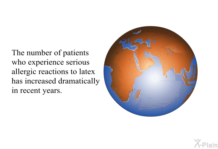 The number of patients who experience serious allergic reactions to latex has increased dramatically in recent years.