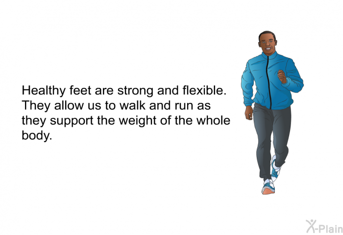 Healthy feet are strong and flexible. They allow us to walk and run as they support the weight of the whole body.