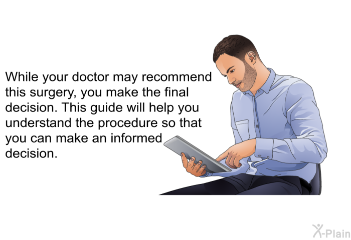 While your doctor may recommend this surgery, you make the final decision. This guide will help you understand the procedure so that you can make an informed decision.