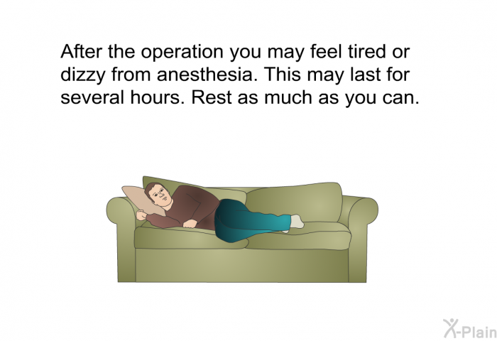 After the operation you may feel tired or dizzy from anesthesia. This may last for several hours. Rest as much as you can.