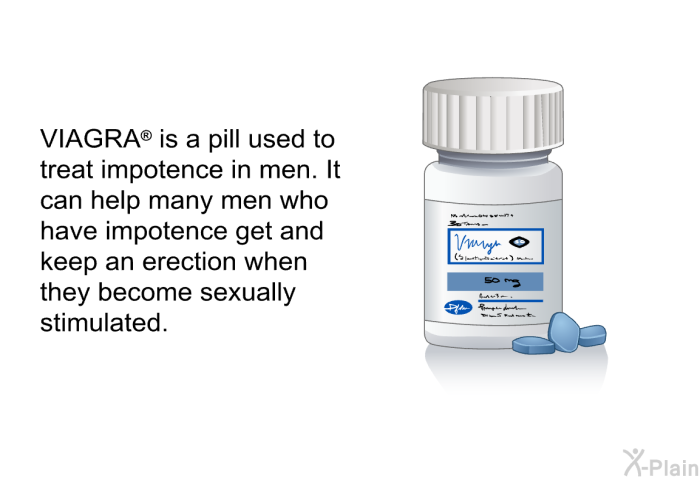 VIAGRA<B> </B> is a pill used to treat impotence in men. It can help many men who have impotence get and keep an erection when they become sexually stimulated.