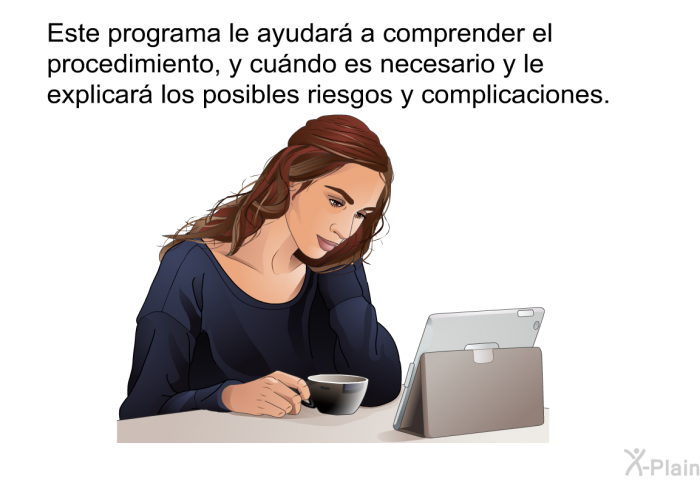 Esta informacin acerca de su salud le ayudar a comprender el procedimiento, y cundo es necesario y le explicar los posibles riesgos y complicaciones.