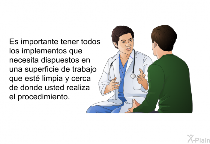 Es importante tener todos los implementos que necesita dispuestos en una superficie de trabajo que est limpia y cerca de donde usted realiza el procedimiento.