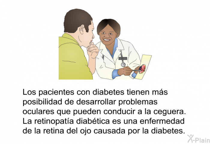 Los pacientes con diabetes tienen ms posibilidad de desarrollar problemas oculares que pueden conducir a la ceguera. La retinopata diabtica es una enfermedad de la retina del ojo causada por la diabetes.