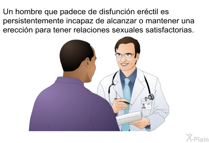 Un hombre que padece de disfuncin erctil es persistentemente incapaz de alcanzar o mantener una ereccin para tener relaciones sexuales satisfactorias.