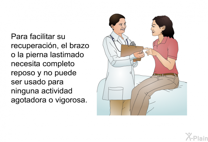 Para facilitar su recuperacin, el brazo o la pierna lastimado necesita completo reposo y no puede ser usado para ninguna actividad agotadora o vigorosa.