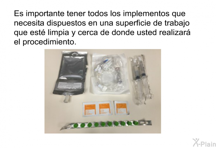 Es importante tener todos los implementos que necesita dispuestos en una superficie de trabajo que est limpia y cerca de donde usted realizar el procedimiento.