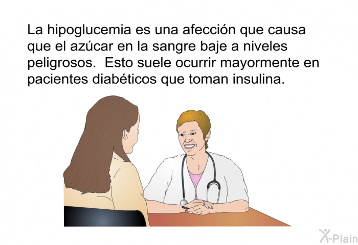 La hipoglucemia es una afeccin que causa que el azcar en la sangre baje a niveles peligrosos. Esto suele ocurrir mayormente en pacientes diabticos que toman insulina.