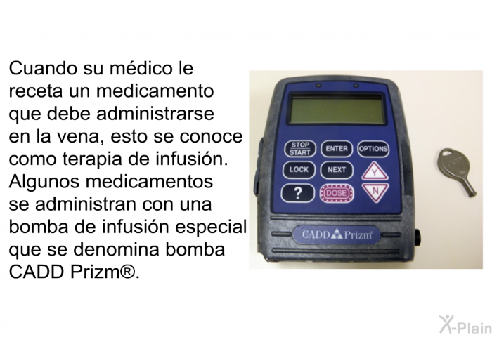 Cuando su mdico le receta un medicamento que debe administrarse en la vena, esto se conoce como terapia de infusin. Algunos medicamentos se administran con una bomba de infusin especial que se denomina bomba CADD Prizm<SUP> </SUP>.