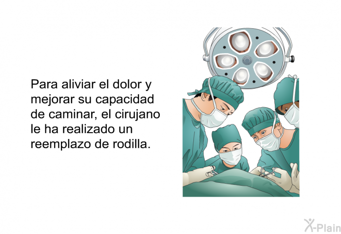 Para aliviar el dolor y mejorar su capacidad de caminar, el cirujano le ha realizado un reemplazo de rodilla.