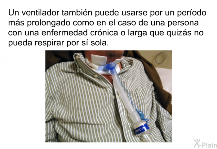 Un ventilador tambin puede usarse por un perodo ms prolongado como en el caso de una persona con una enfermedad crnica o larga que quizs no pueda respirar por s sola.