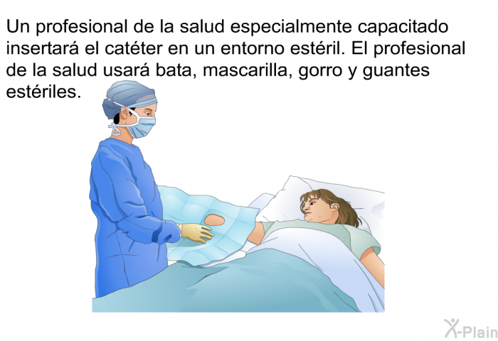 Un profesional de la salud especialmente capacitado insertar el catter en un entorno estril. El profesional de la salud usar bata, mascarilla, gorro y guantes estriles.