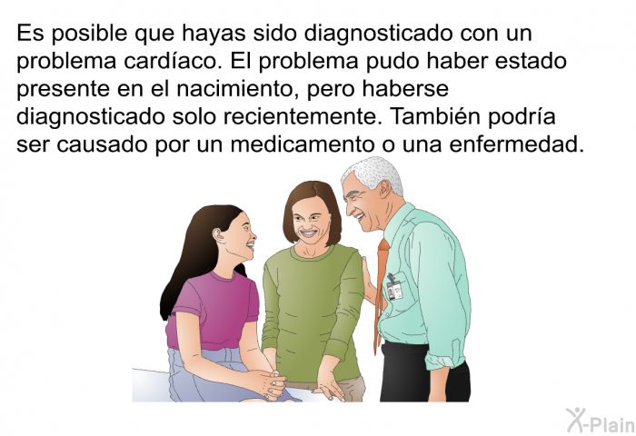 Es posible que hayas sido diagnosticado con un problema cardaco. El problema pudo haber estado presente en el nacimiento, pero haberse diagnosticado solo recientemente. Tambin podra ser causado por un medicamento o una enfermedad.