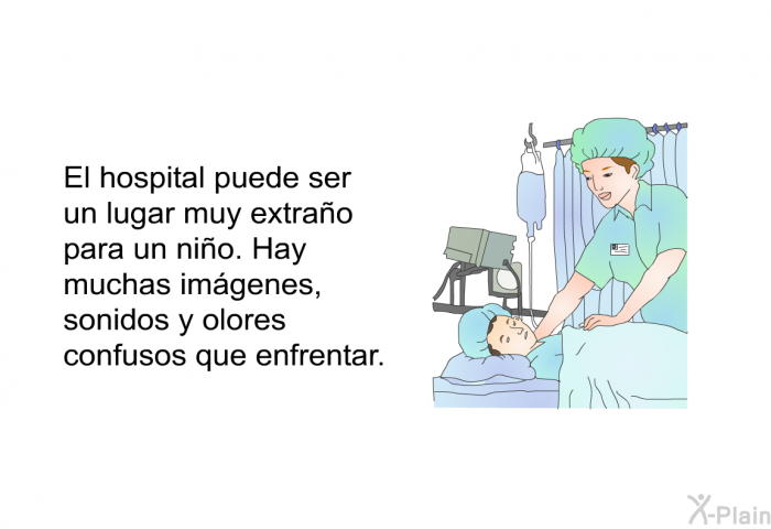 El hospital puede ser un lugar muy extrao para un nio. Hay muchas imgenes, sonidos y olores confusos que enfrentar.