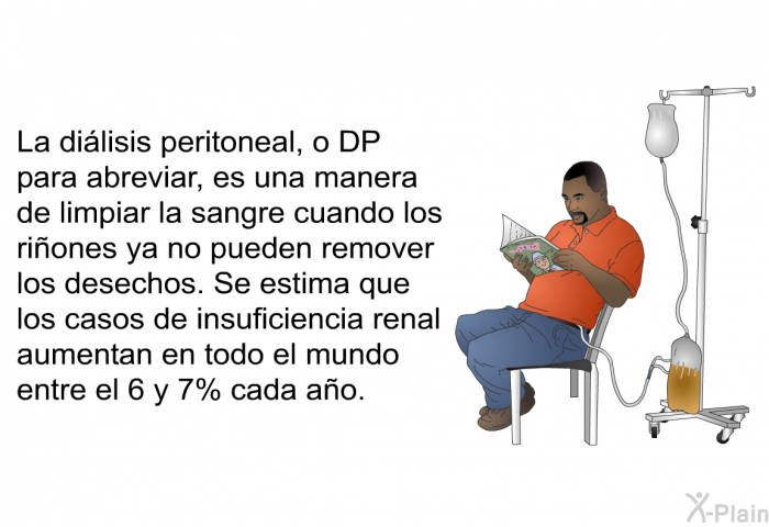 La dilisis peritoneal, o DP para abreviar, es una manera de limpiar la sangre cuando los riones ya no pueden remover los desechos. Se estima que los casos de insuficiencia renal aumentan en todo el mundo entre el 6 y 7% cada ao.