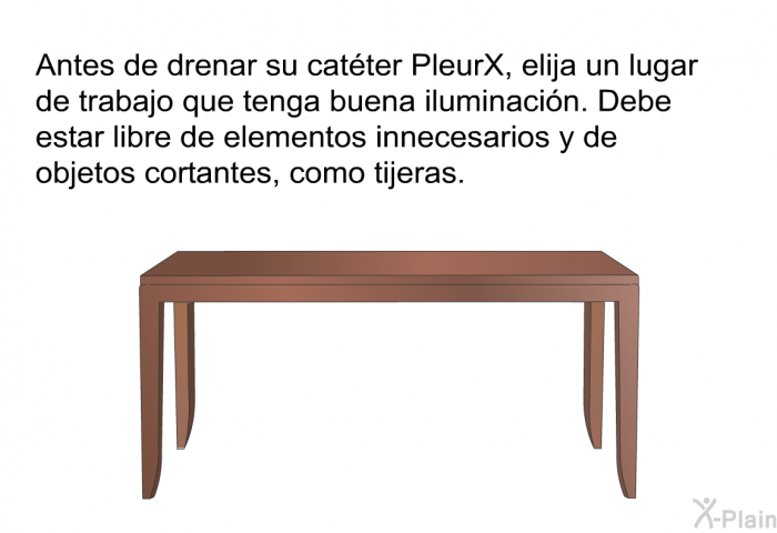 Antes de drenar su catter PleurX, elija un lugar de trabajo que tenga buena iluminacin. Debe estar libre de elementos innecesarios y de objetos cortantes, como tijeras.