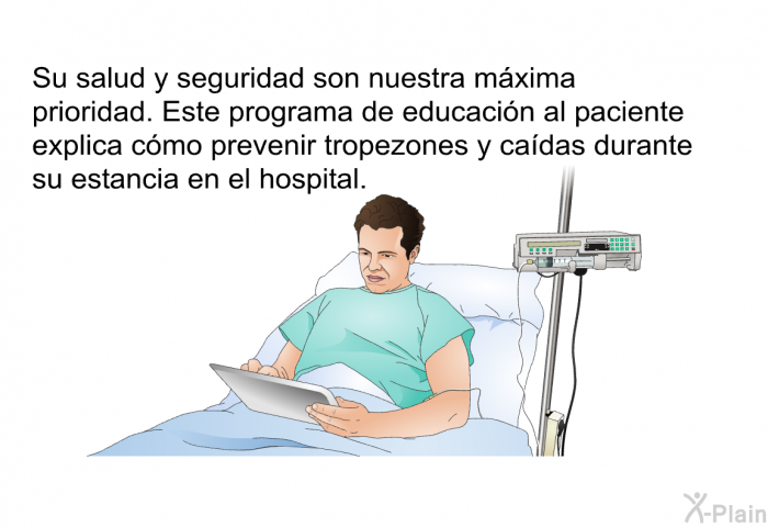 Su salud y seguridad son nuestra mxima prioridad. Esta informacin acerca de su salud explica cmo prevenir tropezones y cadas durante su estancia en el hospital.