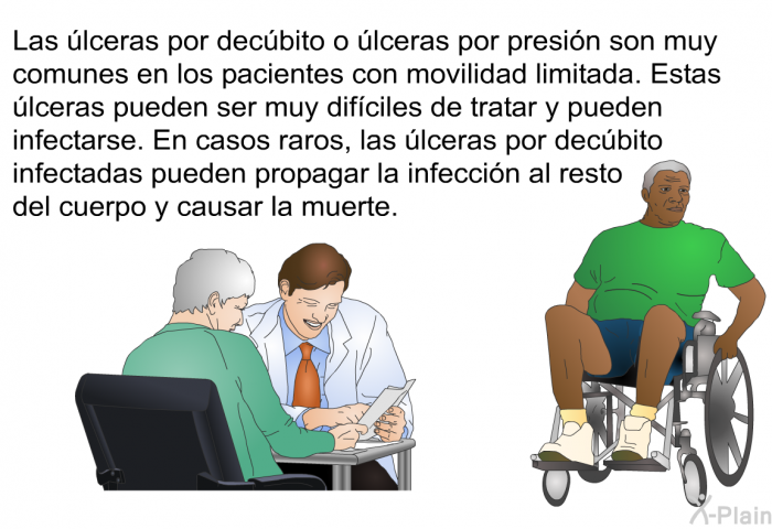 Las lceras por decbito o lceras por presin son muy comunes en los pacientes con movilidad limitada. Estas lceras pueden ser muy difciles de tratar y pueden infectarse. En casos raros, las lceras por decbito infectadas pueden propagar la infeccin al resto del cuerpo y causar la muerte.