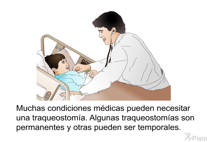 Muchas condiciones mdicas pueden necesitar una traqueostoma. Algunas traqueostomas son permanentes y otras pueden ser temporales.