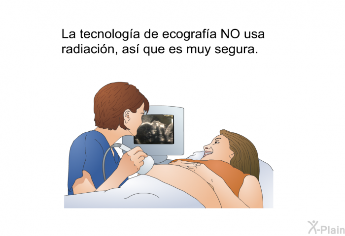 La tecnologa de ecografa NO usa radiacin, as que es muy segura.